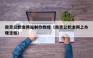 益阳南京公积金网站制作教程（南京公积金网上办理流程）