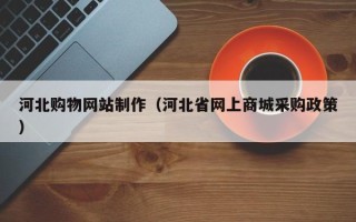 益阳河北购物网站制作（河北省网上商城采购政策）
