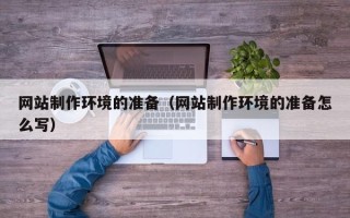 益阳网站制作环境的准备（网站制作环境的准备怎么写）