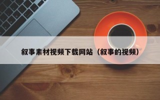 益阳叙事素材视频下载网站（叙事的视频）