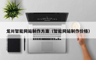 益阳龙川智能网站制作方案（智能网站制作价格）