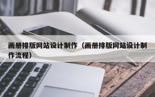 益阳画册排版网站设计制作（画册排版网站设计制作流程）